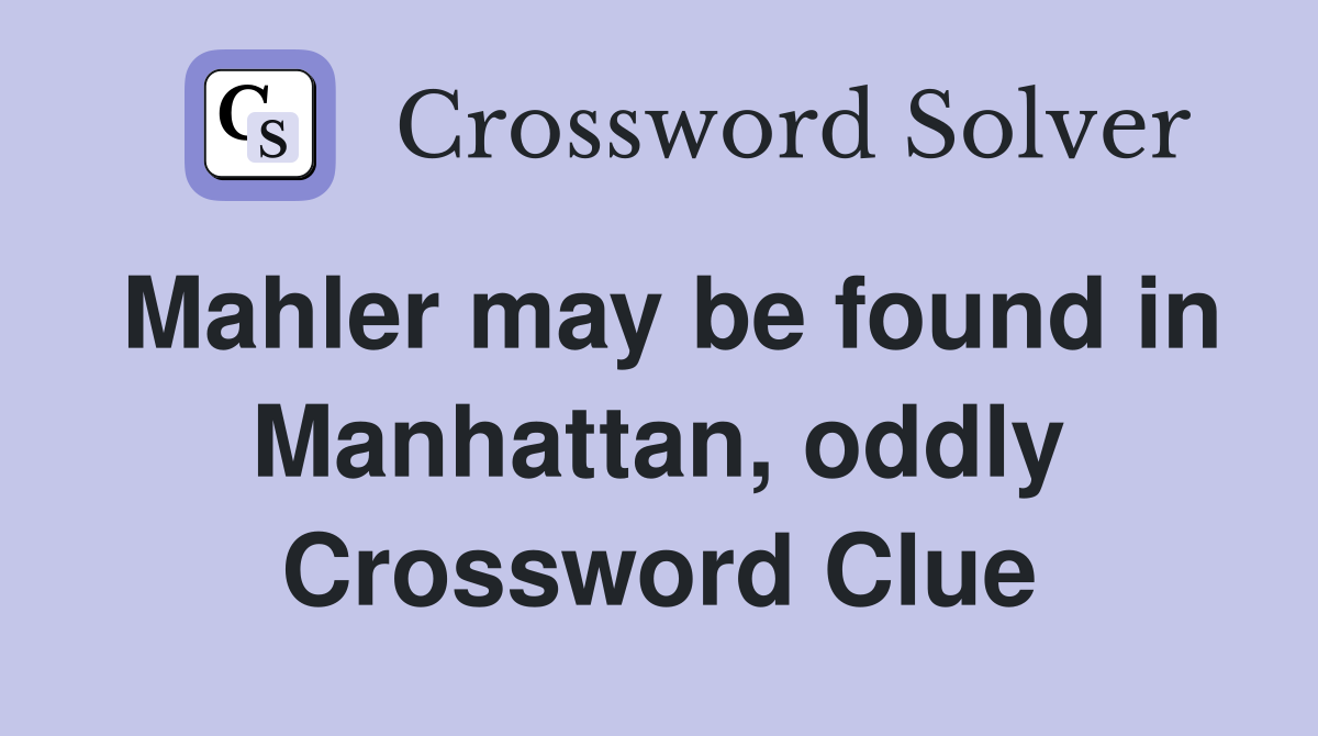 Mahler may be found in Manhattan, oddly Crossword Clue