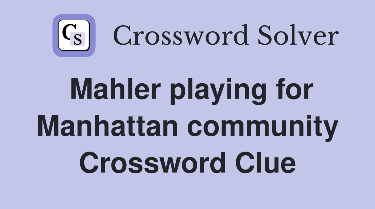 Mahler playing for Manhattan community Crossword Clue