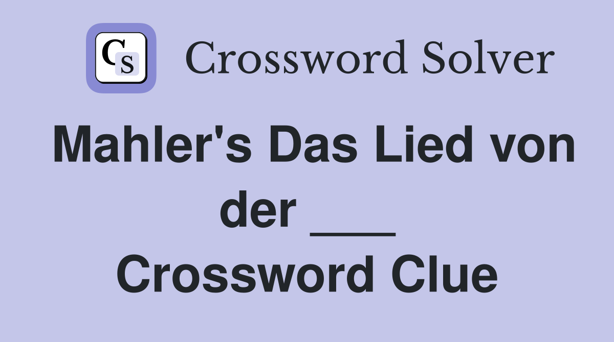 Mahler's Das Lied von der ___ Crossword Clue