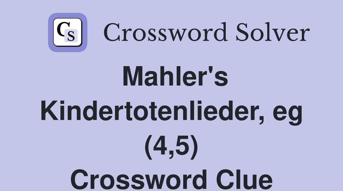 Mahler's Kindertotenlieder, eg (4,5) Crossword Clue