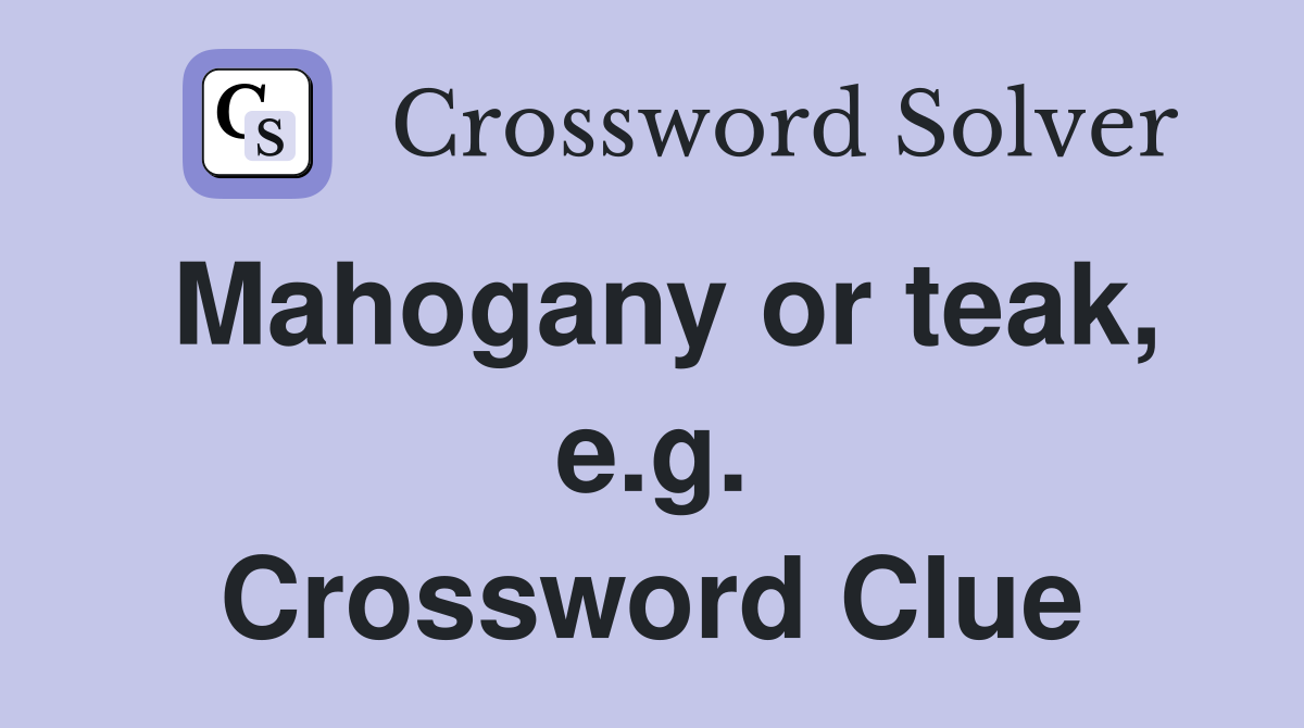 Mahogany or teak, e.g. Crossword Clue
