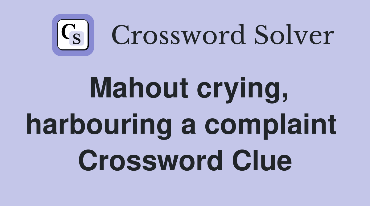 Mahout crying, harbouring a complaint  Crossword Clue