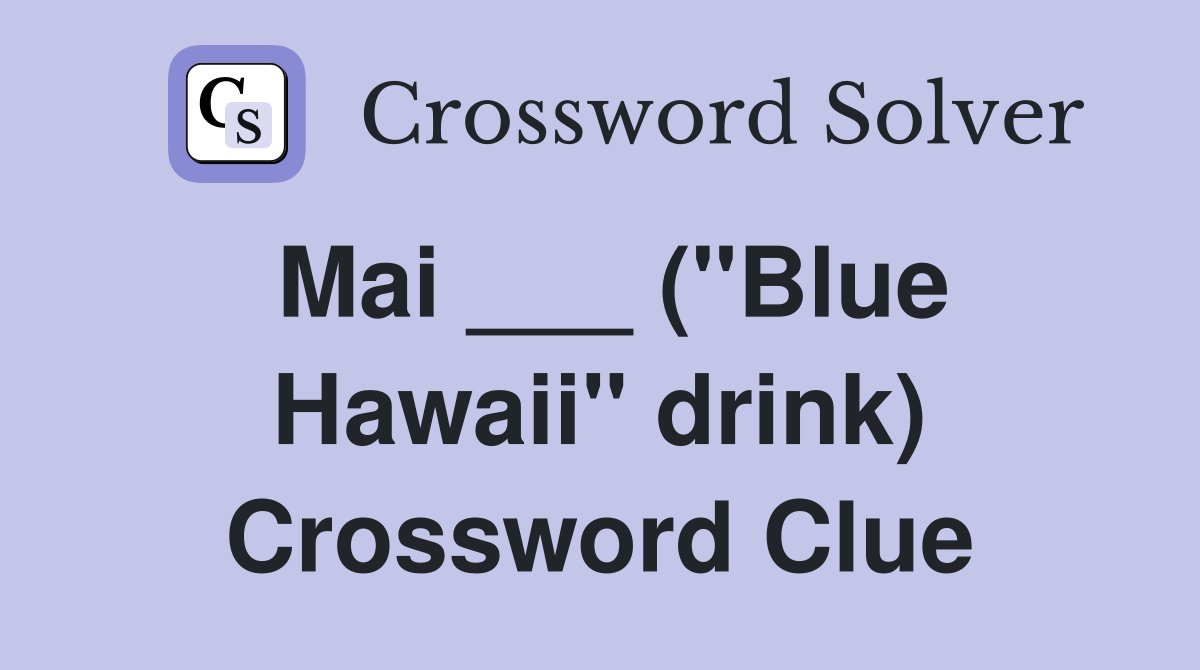 Mai ___ ("Blue Hawaii" drink) Crossword Clue