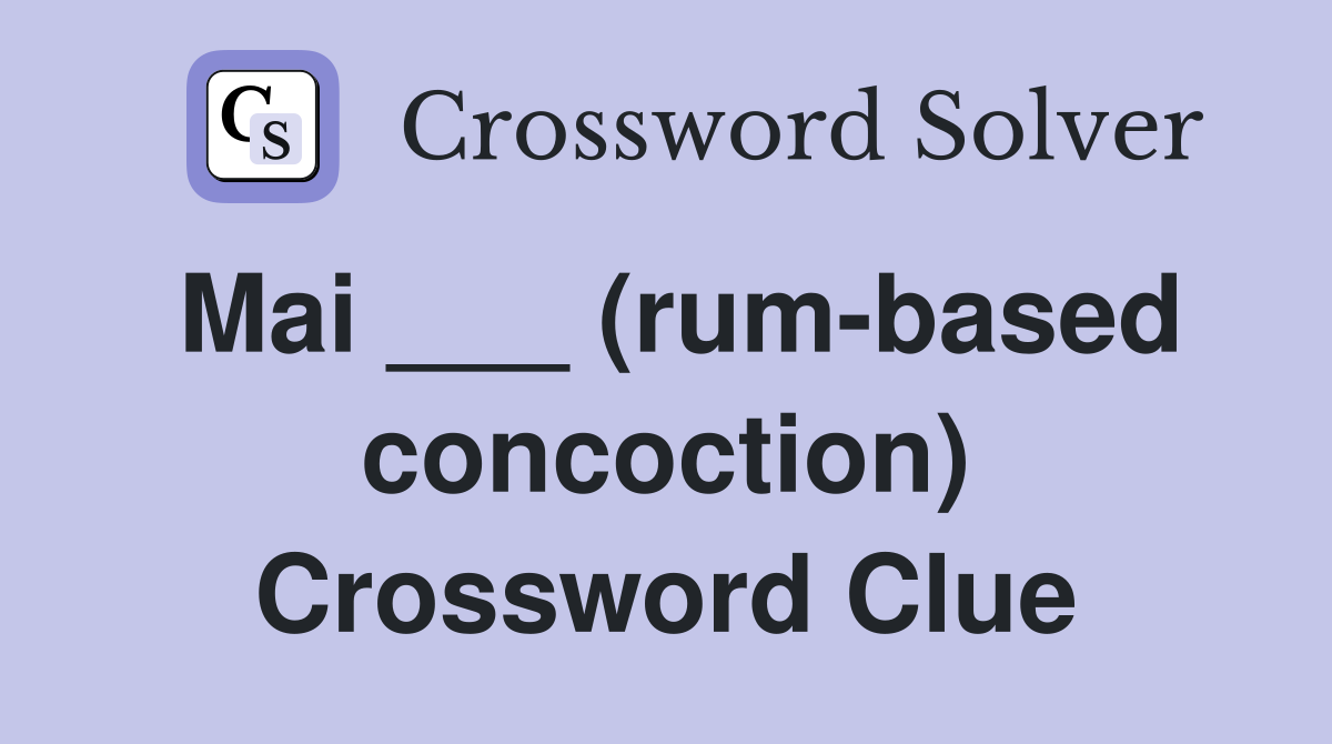 Mai ___ (rum-based concoction) Crossword Clue