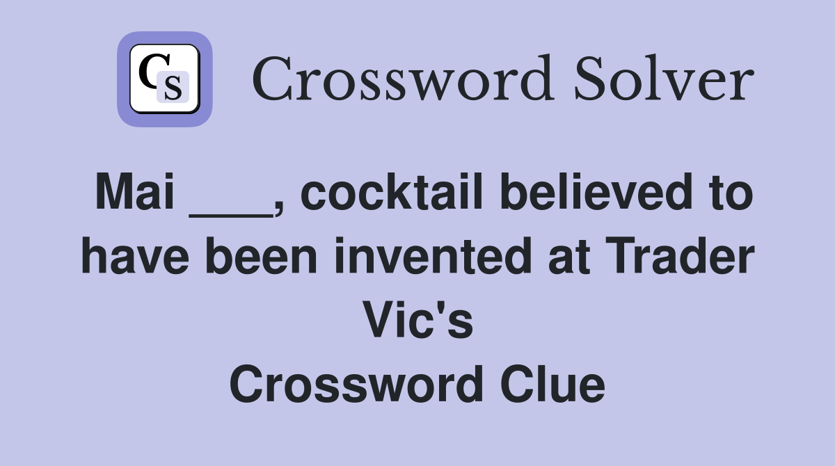 Mai ___, cocktail believed to have been invented at Trader Vic's Crossword Clue