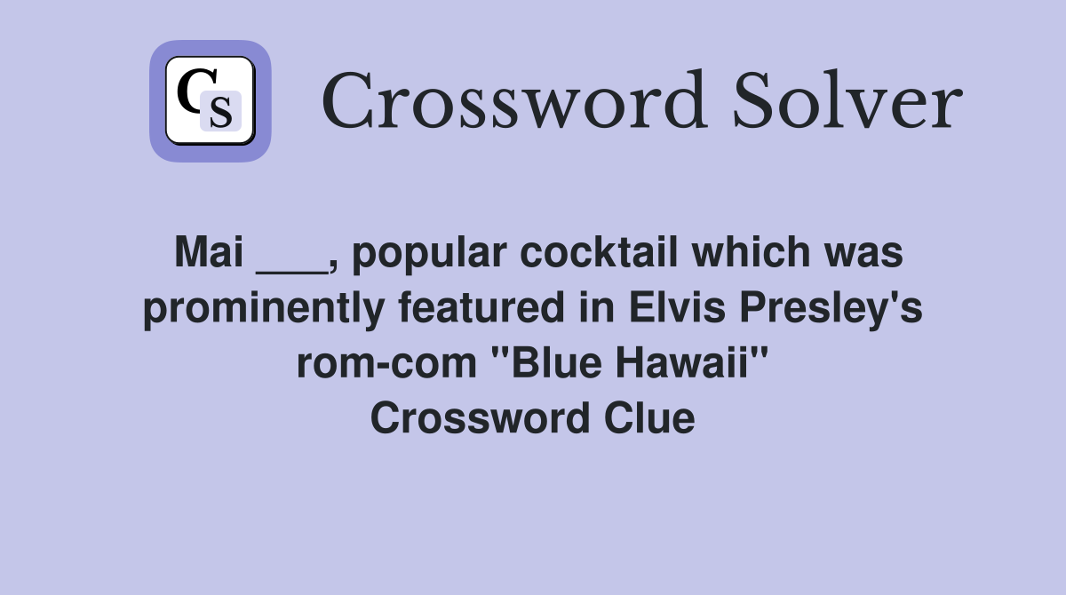 Mai ___, popular cocktail which was prominently featured in Elvis Presley's rom-com "Blue Hawaii" Crossword Clue