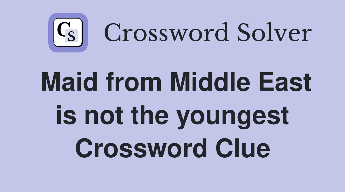 Maid from Middle East is not the youngest Crossword Clue