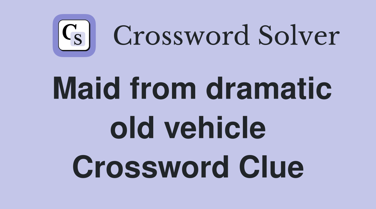 Maid from dramatic old vehicle Crossword Clue