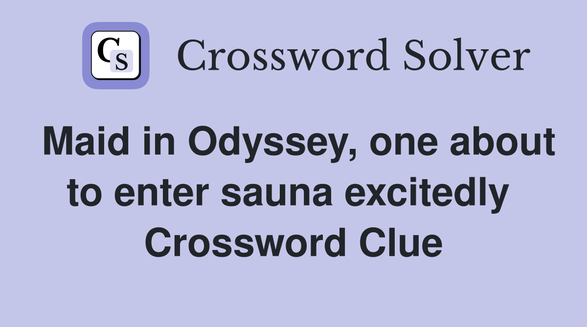 Maid in Odyssey, one about to enter sauna excitedly  Crossword Clue