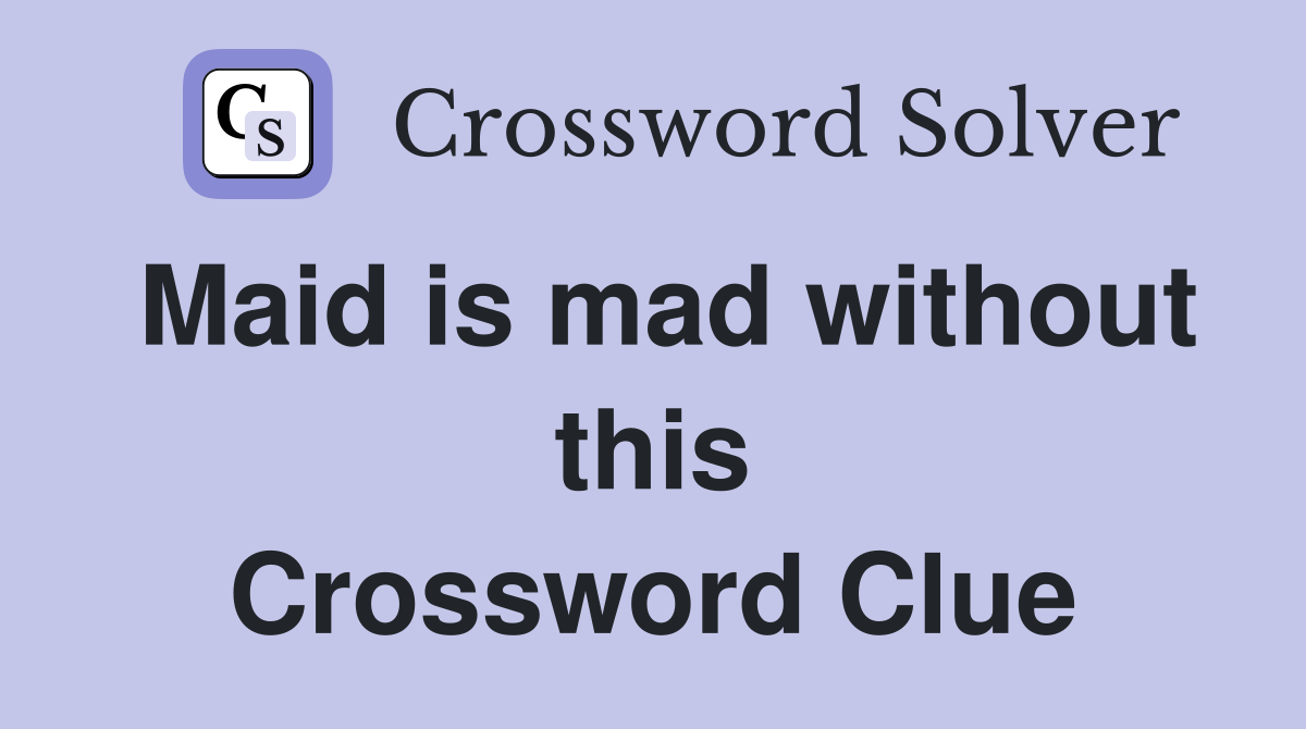Maid is mad without this Crossword Clue