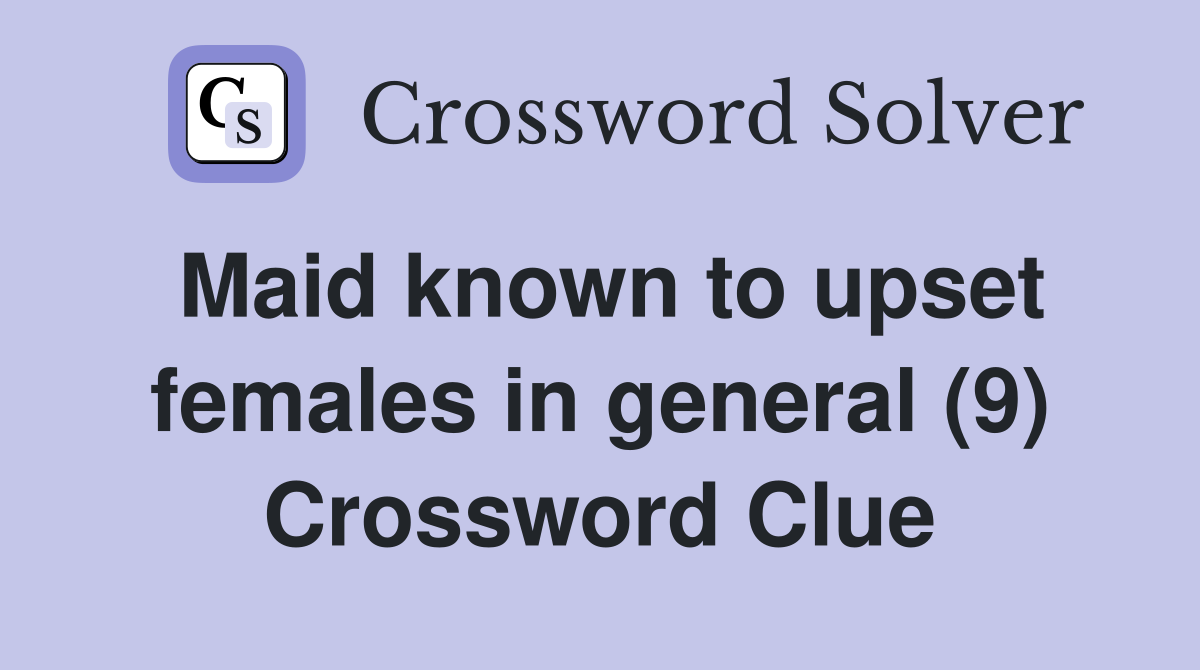 Maid known to upset females in general (9) Crossword Clue