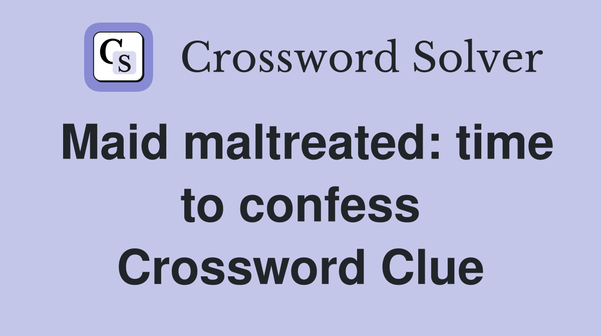 Maid maltreated: time to confess Crossword Clue