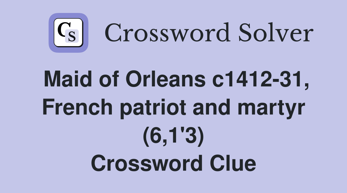 Maid of Orleans c1412-31, French patriot and martyr (6,1'3) Crossword Clue