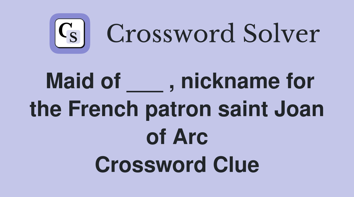 Maid of ___ , nickname for the French patron saint Joan of Arc Crossword Clue
