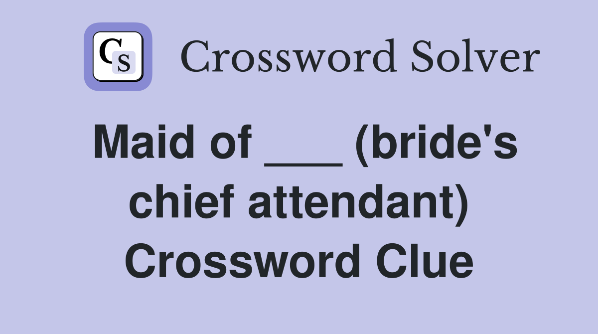 Maid of ___ (bride's chief attendant) Crossword Clue