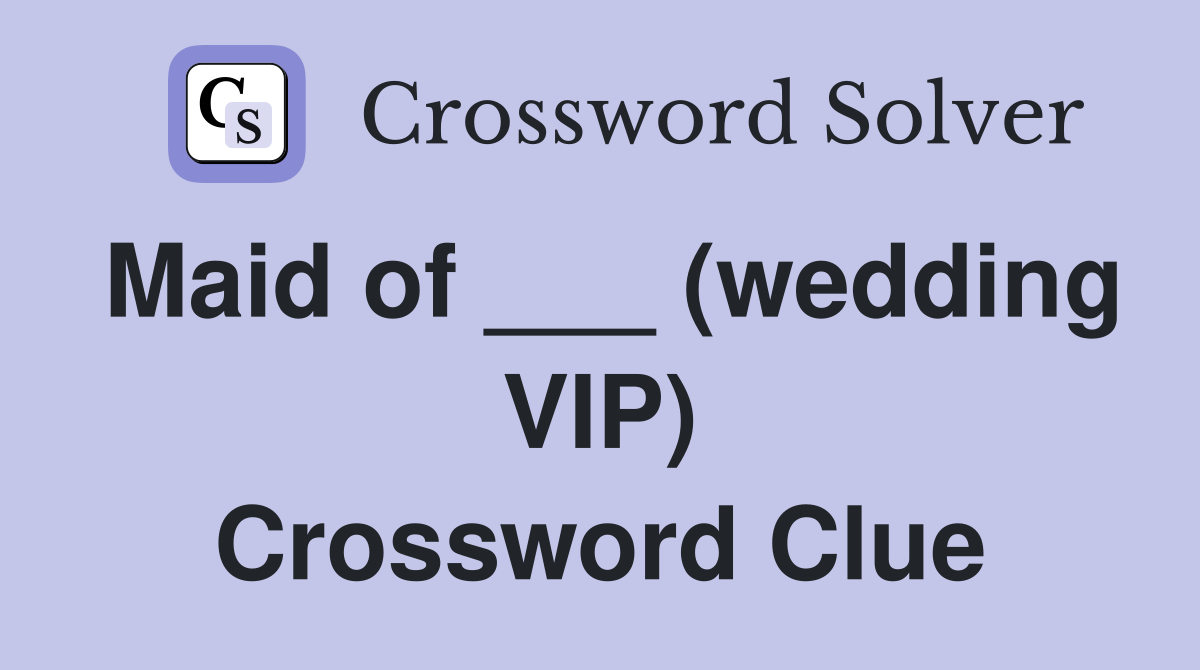 Maid of ___ (wedding VIP) Crossword Clue