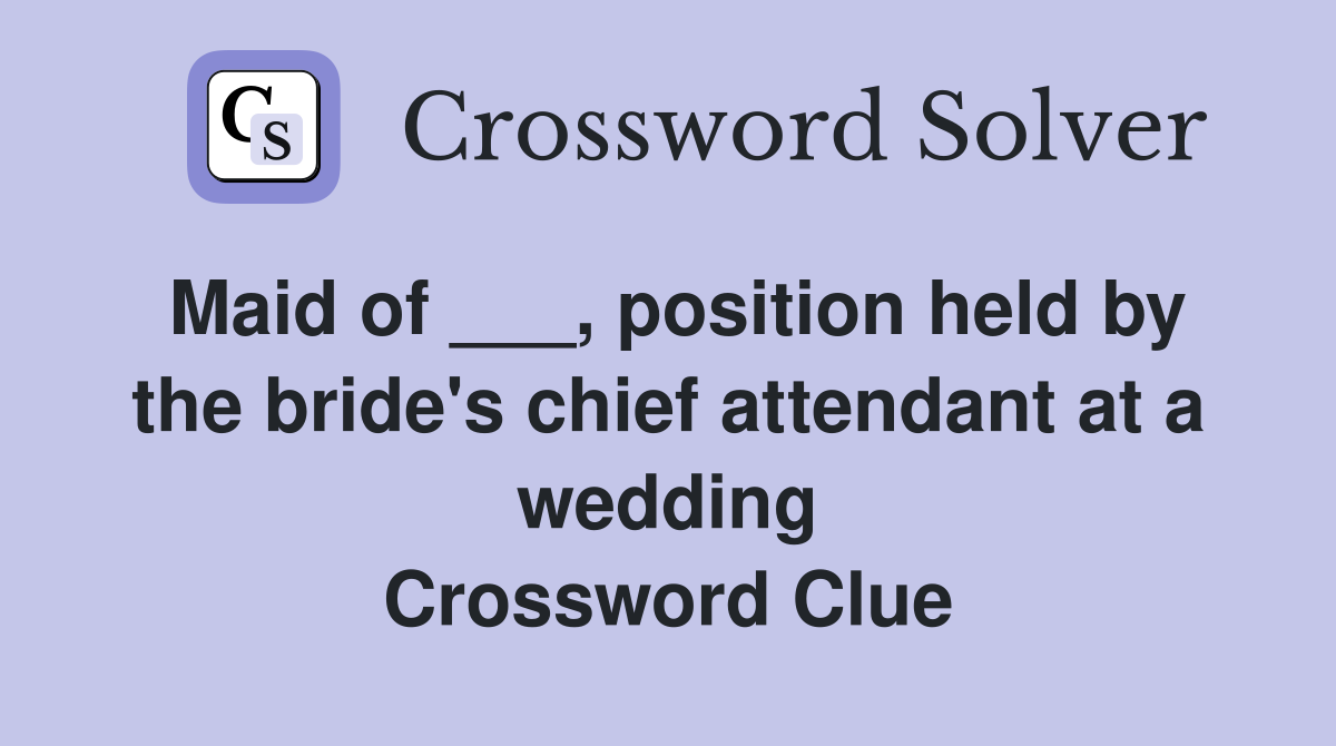 Maid of ___, position held by the bride's chief attendant at a wedding Crossword Clue