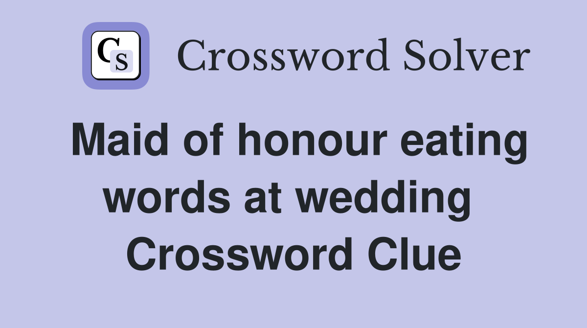 Maid of honour eating words at wedding  Crossword Clue