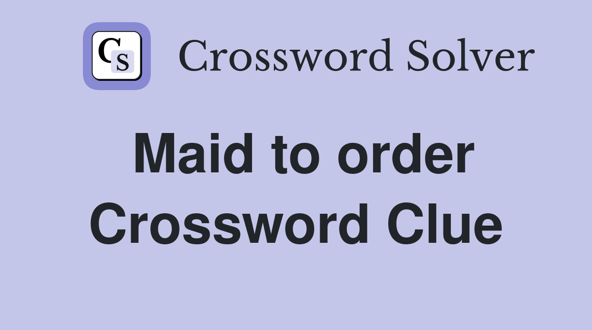 Maid to order Crossword Clue