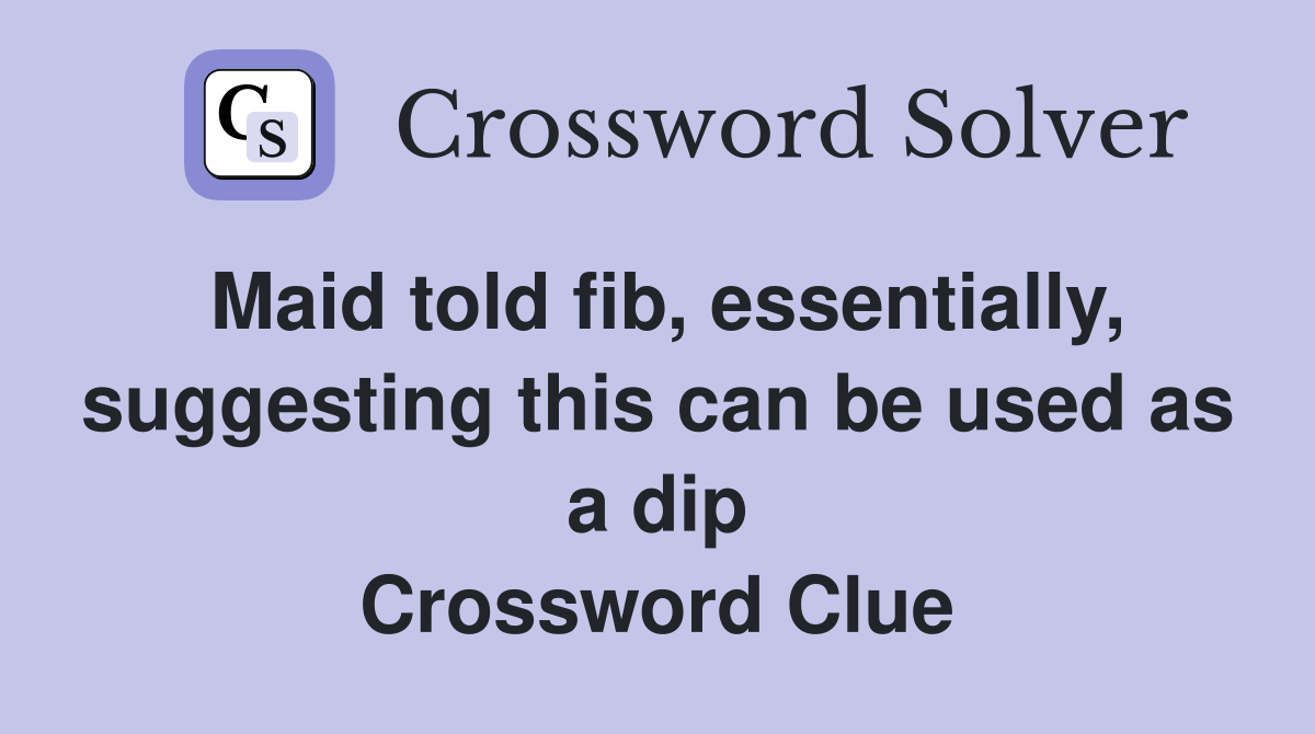 Maid told fib essentially suggesting this can be used as a dip