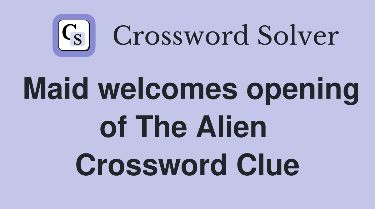 Maid welcomes opening of The Alien  Crossword Clue