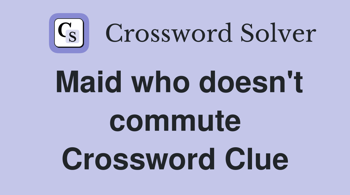 Maid who doesn't commute Crossword Clue