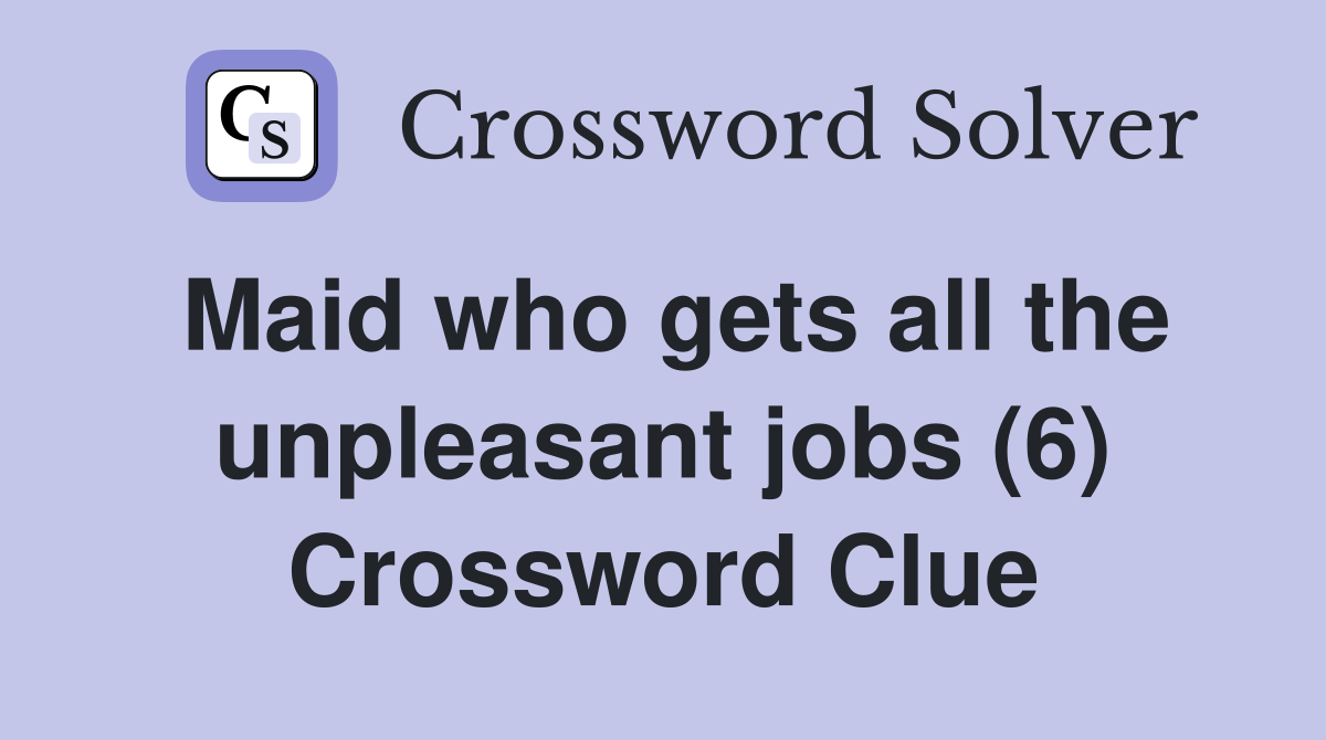 Maid who gets all the unpleasant jobs (6) Crossword Clue