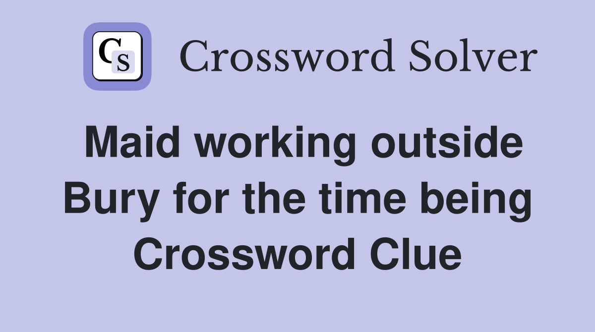 Maid working outside Bury for the time being Crossword Clue