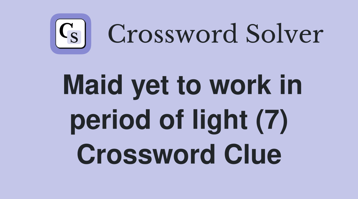 Maid yet to work in period of light (7) Crossword Clue