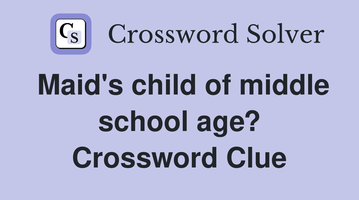 Maid's child of middle school age? Crossword Clue