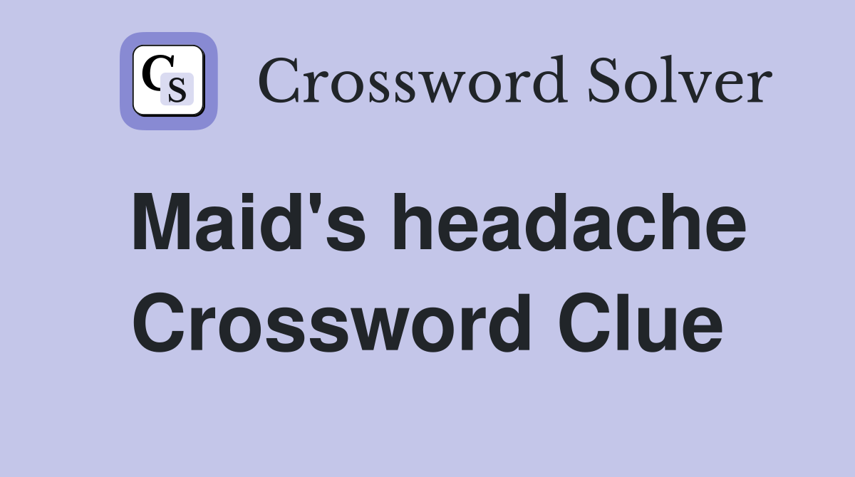 Maid's headache Crossword Clue