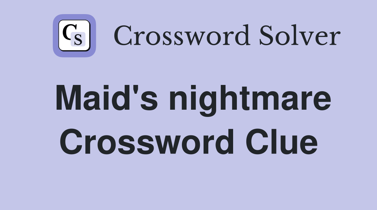 Maid's nightmare Crossword Clue