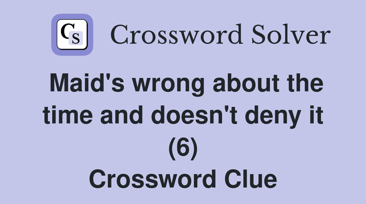 Maid's wrong about the time and doesn't deny it (6) Crossword Clue