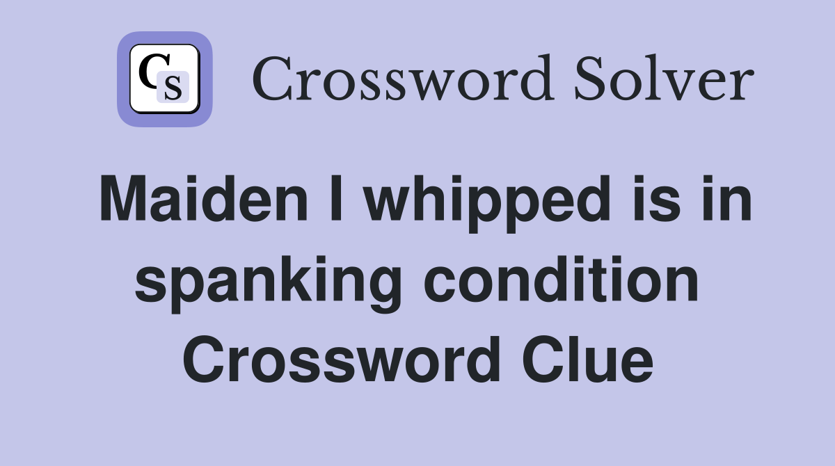 Maiden I whipped is in spanking condition Crossword Clue