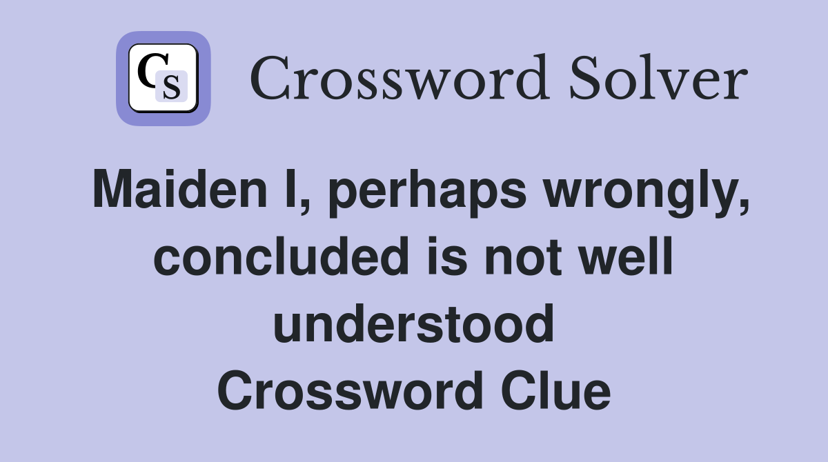 Maiden I, perhaps wrongly, concluded is not well understood Crossword Clue