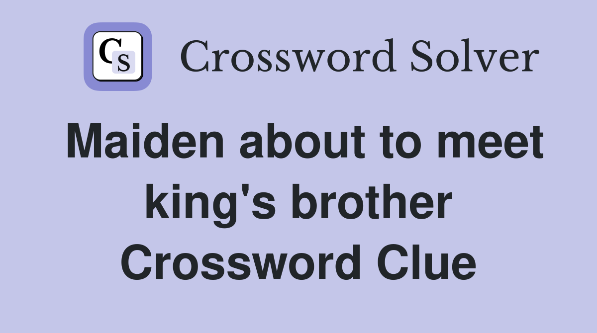 Maiden about to meet king's brother Crossword Clue