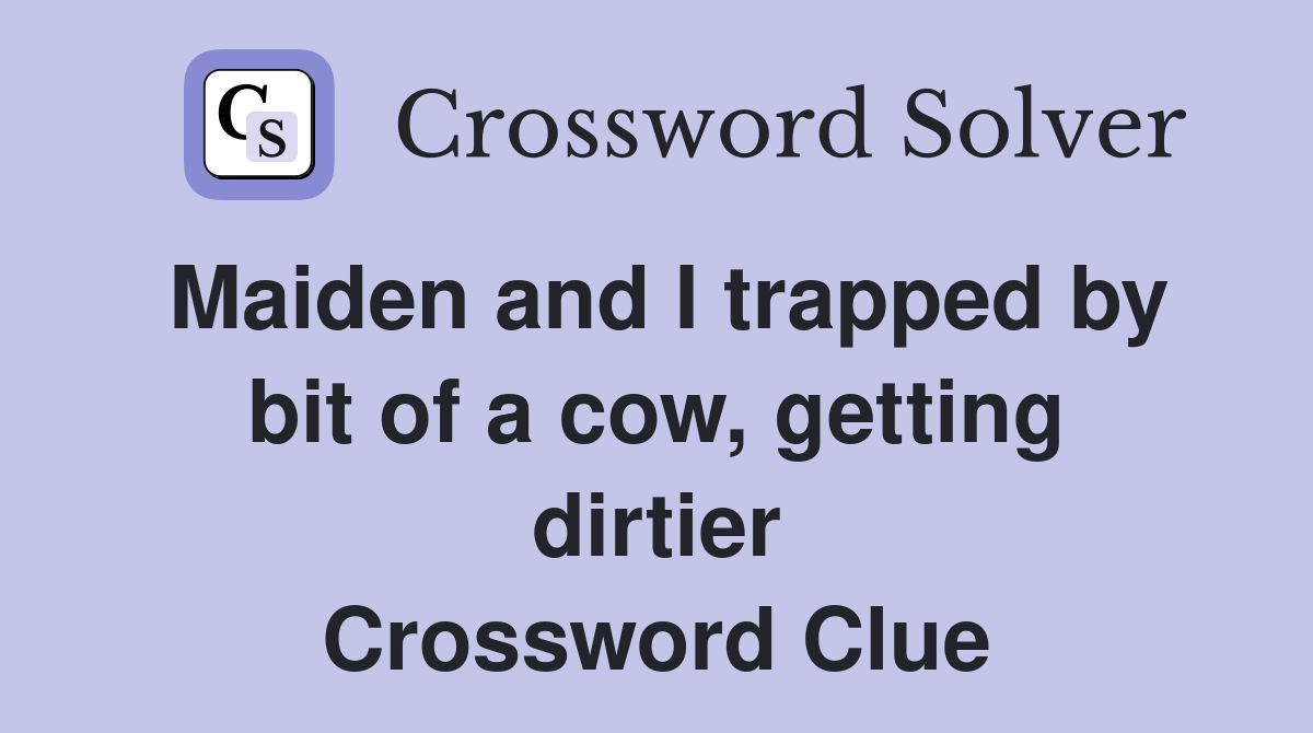 Maiden and I trapped by bit of a cow, getting dirtier Crossword Clue