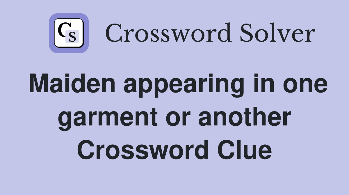 Maiden appearing in one garment or another Crossword Clue
