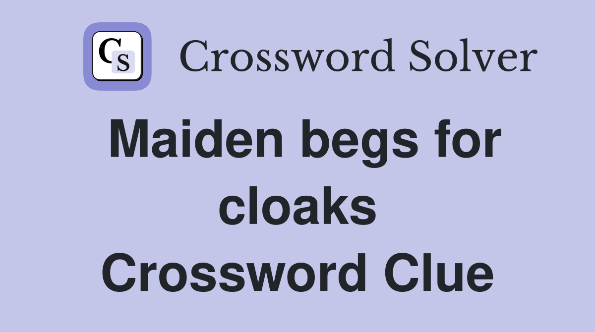 Maiden begs for cloaks Crossword Clue