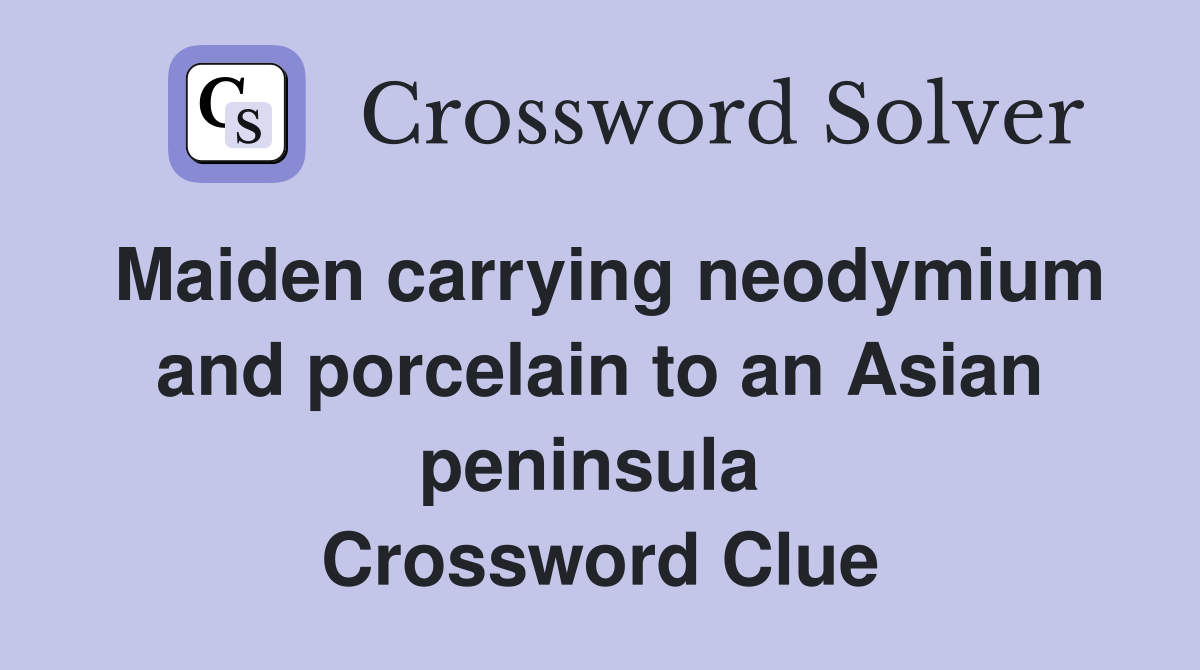 Maiden carrying neodymium and porcelain to an Asian peninsula  Crossword Clue