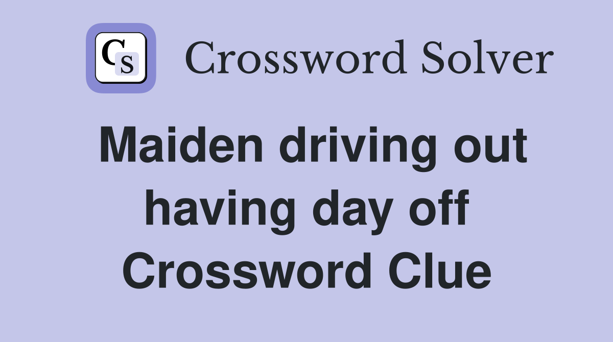 Maiden driving out having day off Crossword Clue