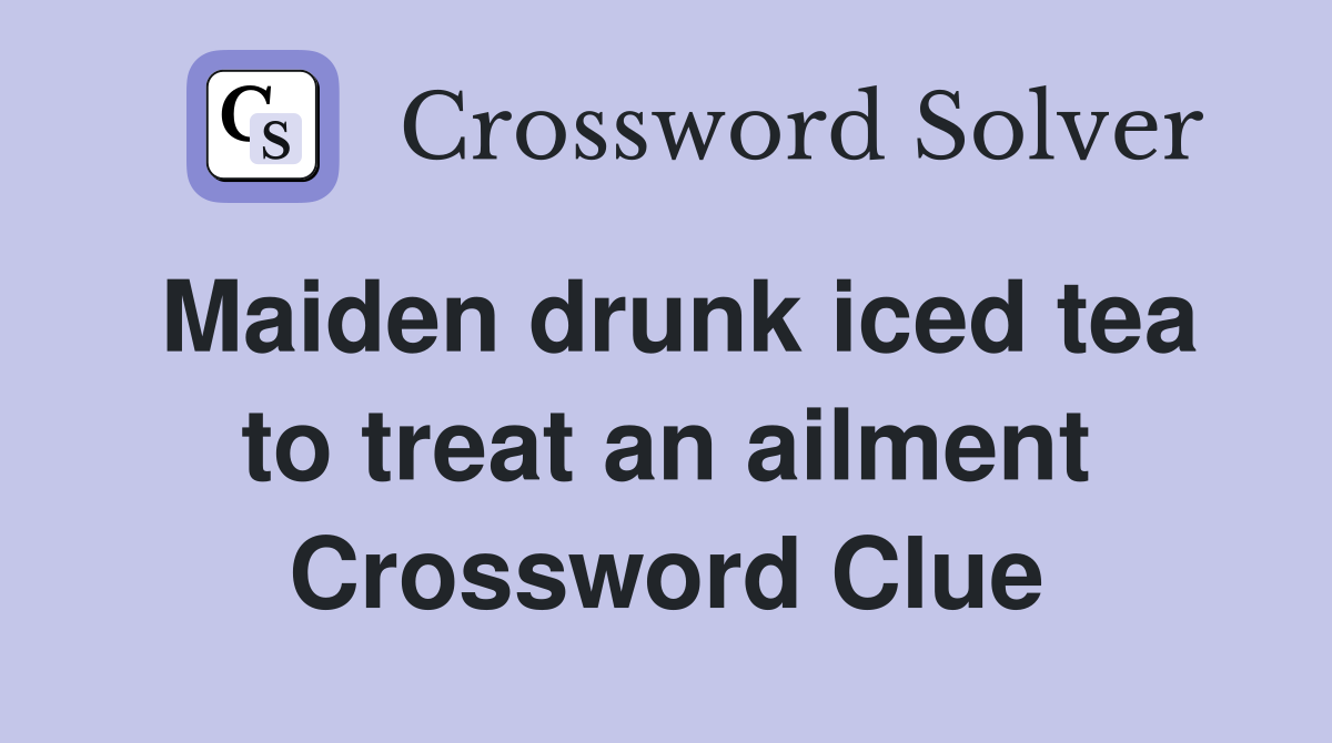 Maiden drunk iced tea to treat an ailment Crossword Clue