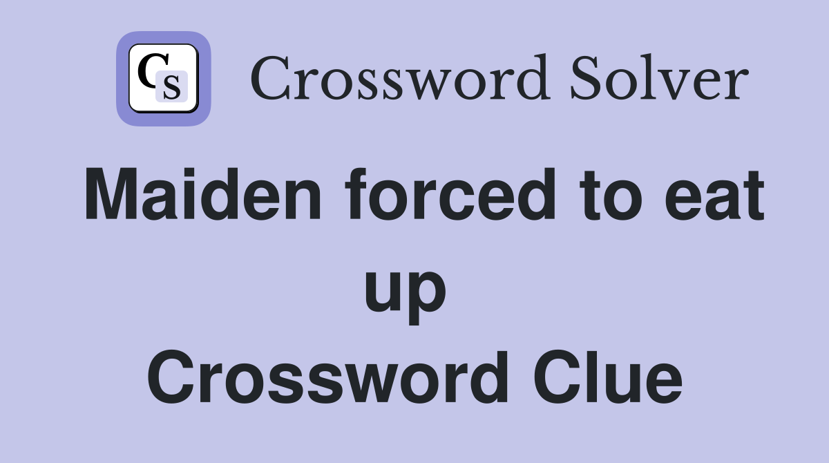 Maiden forced to eat up  Crossword Clue