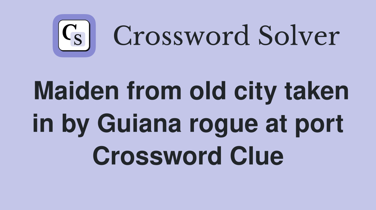 Maiden from old city taken in by Guiana rogue at port Crossword Clue