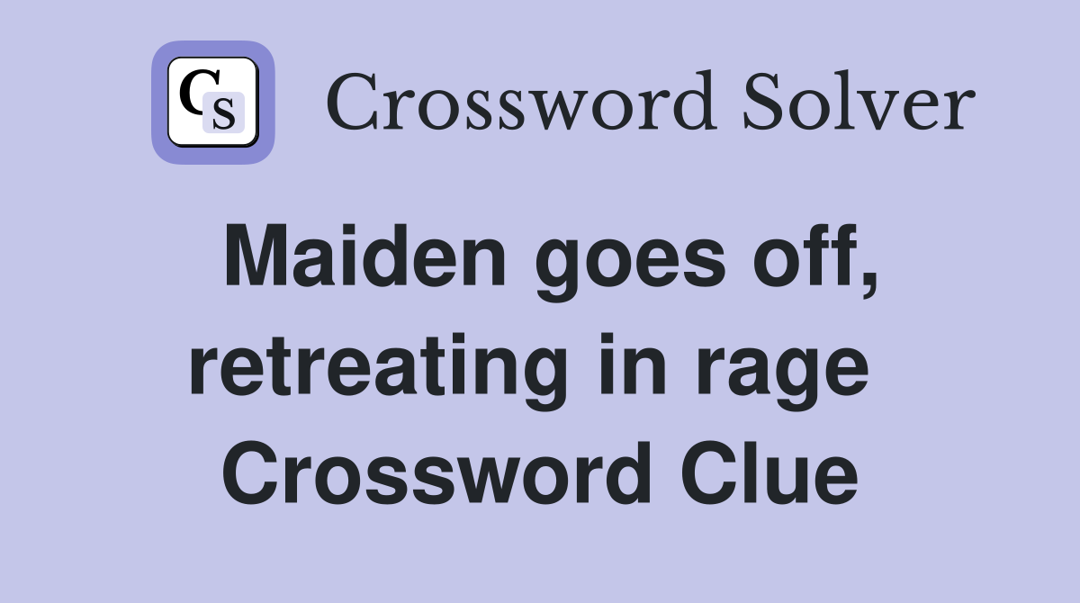 Maiden goes off, retreating in rage  Crossword Clue