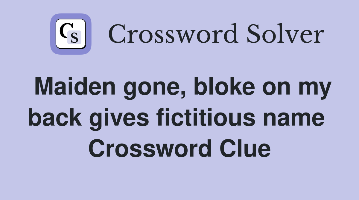 Maiden gone, bloke on my back gives fictitious name  Crossword Clue