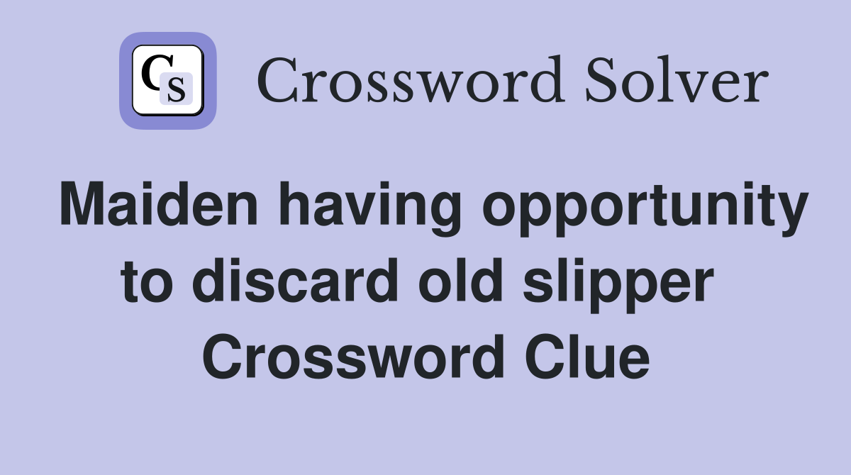 Maiden having opportunity to discard old slipper  Crossword Clue