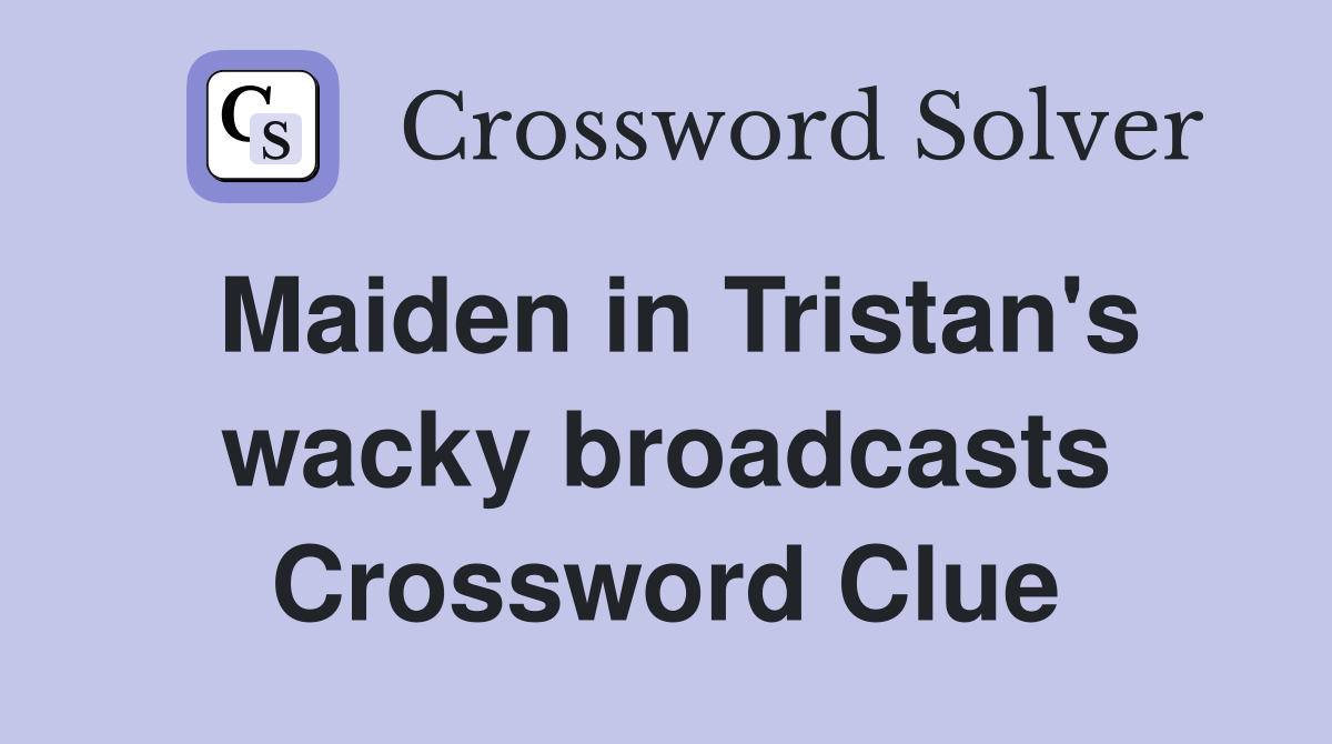 Maiden in Tristan's wacky broadcasts Crossword Clue