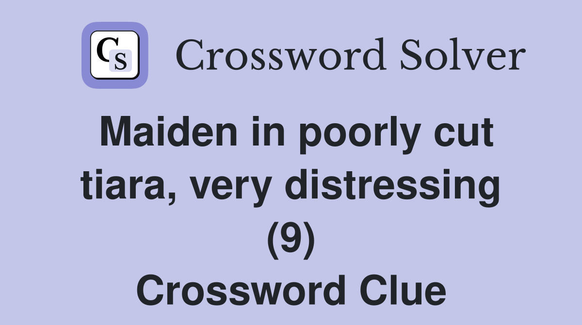 Maiden in poorly cut tiara, very distressing (9) Crossword Clue