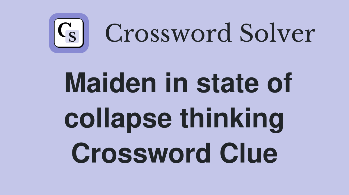 Maiden in state of collapse thinking Crossword Clue